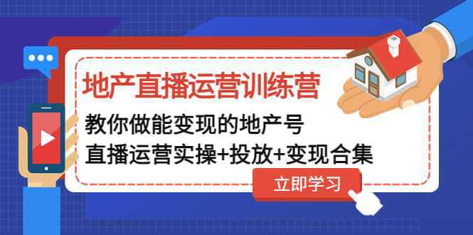 地产直播运营训练营：教你做能变现的地产号（直播运营实操 投放 变现合集）