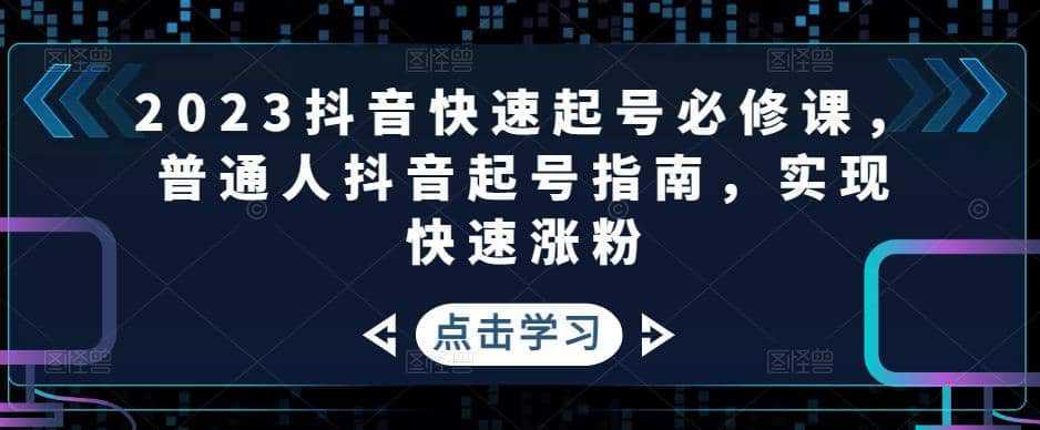 2023抖音快速起号必修课，普通人抖音起号指南，实现快速涨粉