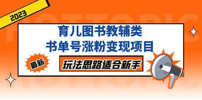 育儿图书教辅类书单号涨粉变现项目，玩法思路适合新手，无私分享给你