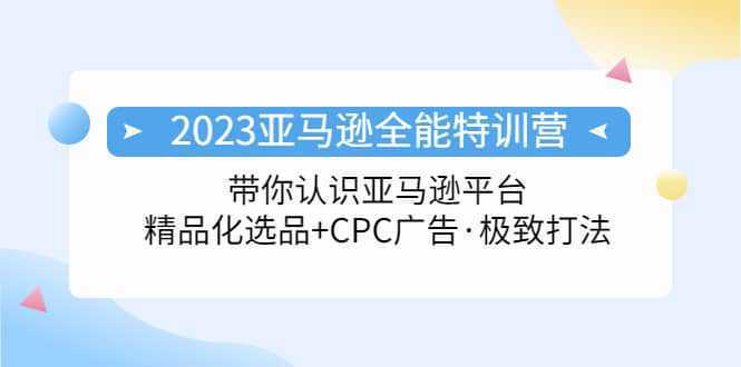 2023亚马逊全能特训营：玩转亚马逊平台 精品化·选品 CPC广告·极致打法