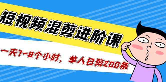 短视频混剪/进阶课，一天7-8个小时，单人日剪200条实战攻略教学