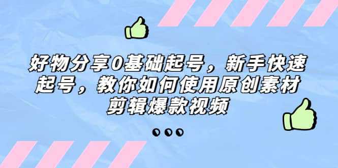 好物分享0基础起号，新手快速起号，教你如何使用原创素材剪辑爆款视频