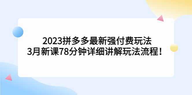 2023拼多多最新强付费玩法，3月新课78分钟详细讲解玩法流程