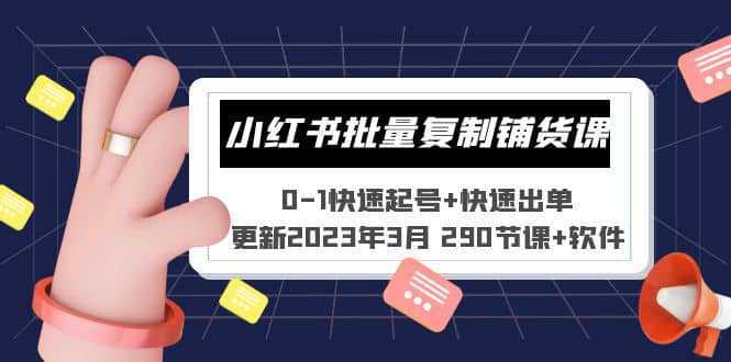 小红书批量复制铺货课 0-1快速起号 快速出单 (更新2023年3月 290节课 软件)