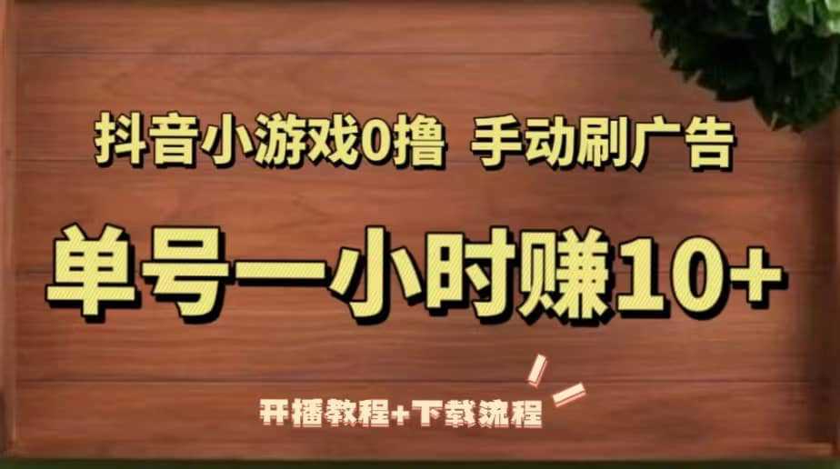 抖音小游戏0撸手动刷广告（开播教程 下载流程）