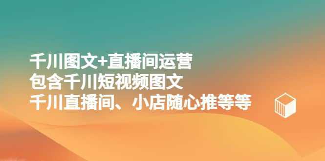 千川图文 直播间运营，包含千川短视频图文、千川直播间、小店随心推等等