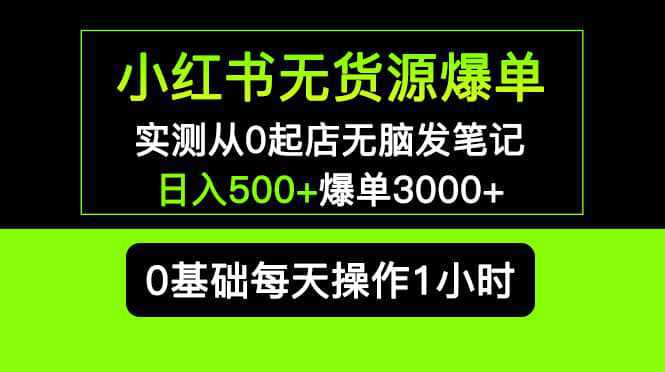 小红书无货源爆单 实测从0起店无脑发笔记爆单3000 长期项目可多店