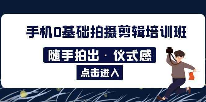 2023手机0基础拍摄剪辑培训班：随手拍出·仪式感