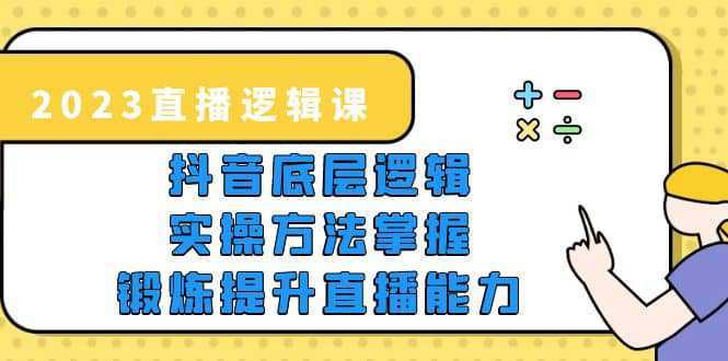 2023直播·逻辑课，抖音底层逻辑 实操方法掌握，锻炼提升直播能力