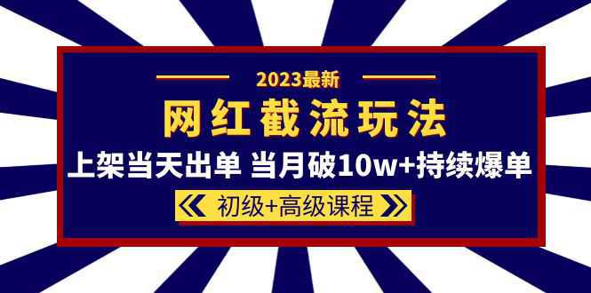 2023网红·同款截流玩法【初级 高级课程】上架当天出单 当月破10w 持续爆单