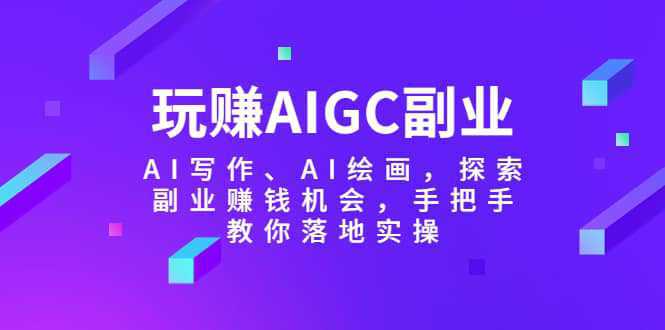 玩赚AIGC副业-AI写作、AI绘画，探索副业赚钱机会，手把手教你落地实操