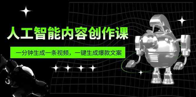 人工智能内容创作课：帮你一分钟生成一条视频，一键生成爆款文案（7节课）