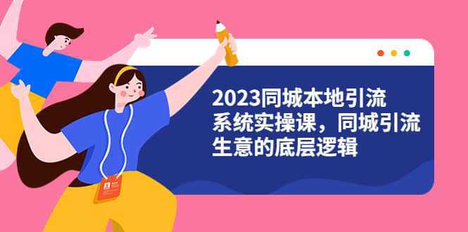 2023同城本地引流系统实操课，同城引流生意的底层逻辑（31节视频课）