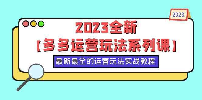 2023全新【多多运营玩法系列课】，最新最全的运营玩法，50节实战教程