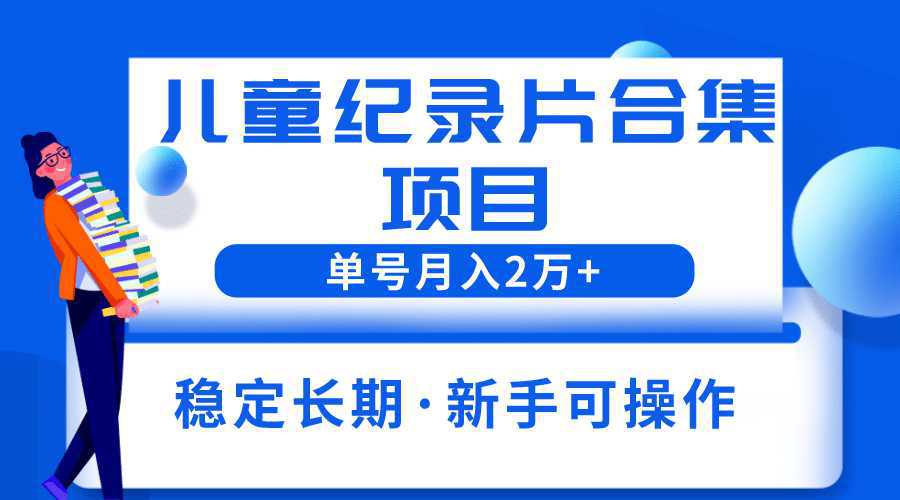 2023儿童纪录片合集项目，单个账号轻松月入2w