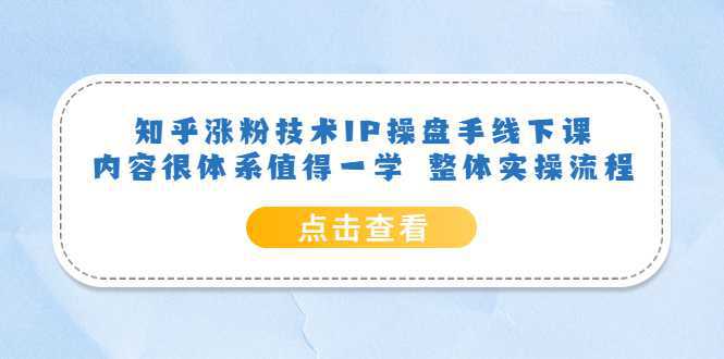 知乎涨粉技术IP操盘手线下课，内容很体系值得一学 整体实操流程