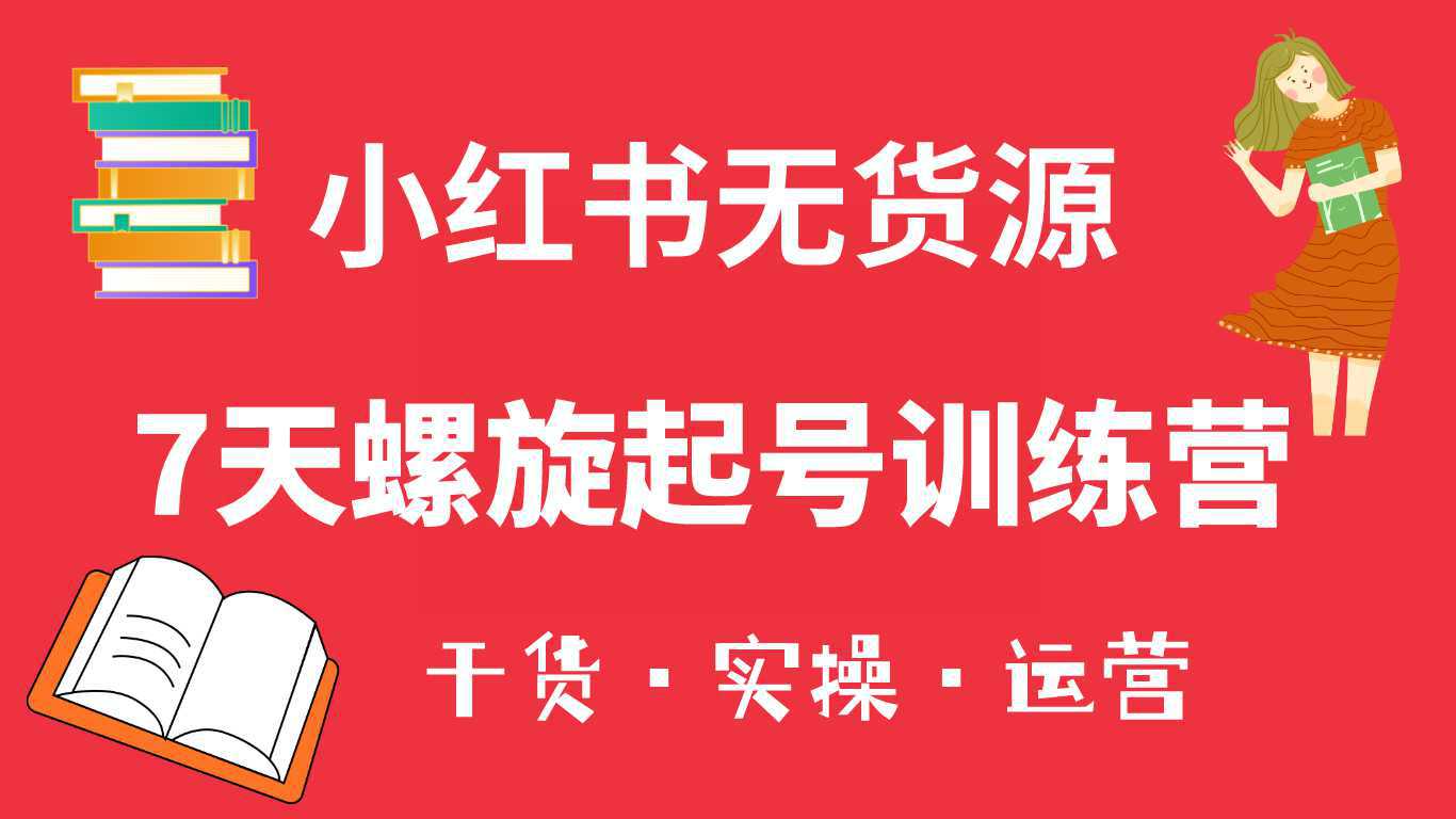 小红书7天螺旋起号训练营，小白也能轻松起店（干货 实操 运营）