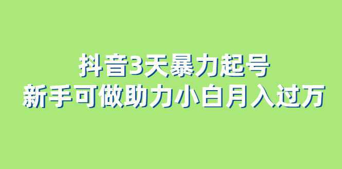 抖音3天暴力起号新手可做助力小白月入过万