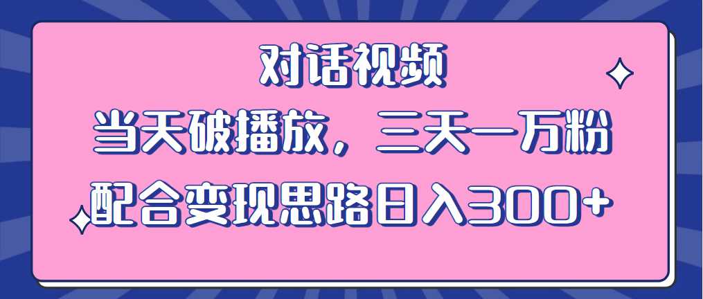 情感类对话视频 当天破播放 三天一万粉 配合变现思路日入300 （教程 素材）