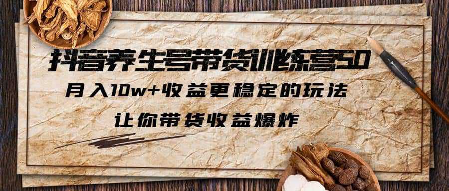 抖音养生号带货·训练营5.0 月入10w 稳定玩法 让你带货收益爆炸(更新)