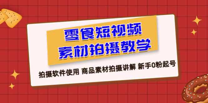 零食 短视频素材拍摄教学，拍摄软件使用 商品素材拍摄讲解 新手0粉起号