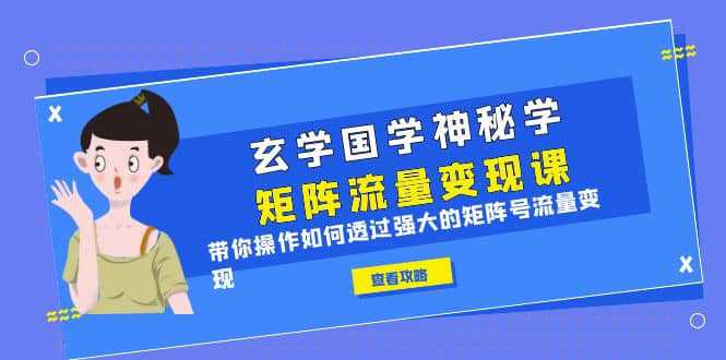 玄学国学神秘学矩阵·流量变现课，带你操作如何透过强大的矩阵号流量变现