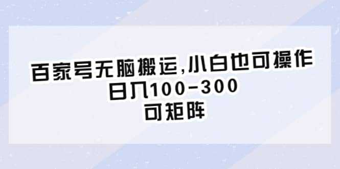 百家号无脑搬运,小白也可操作，日入100-300，可矩阵