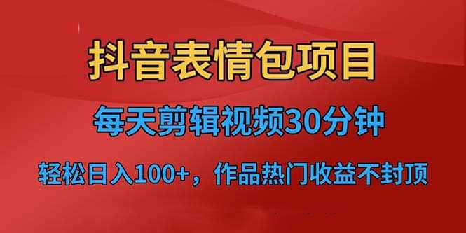 抖音表情包项目，每天剪辑表情包上传短视频平台，日入3位数 已实操跑通