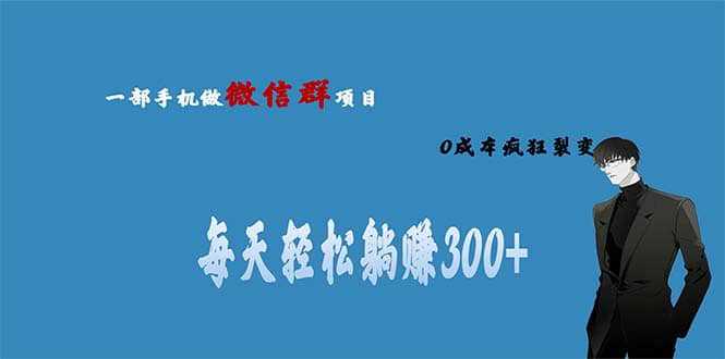 用微信群做副业，0成本疯狂裂变，当天见收益 一部手机实现每天轻松躺赚300