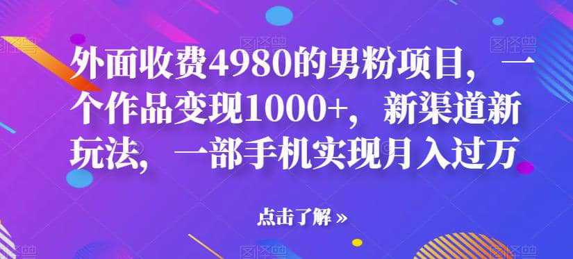 外面收费4980的男粉项目，一个作品变现1000 ，新渠道新玩法，一部手机实现月入过万【揭秘】