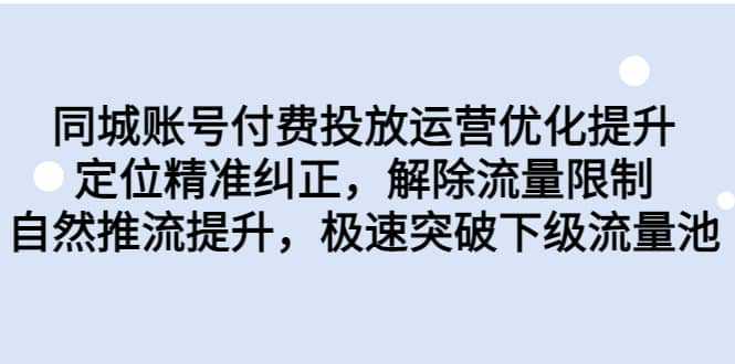 同城账号付费投放运营优化提升，定位精准纠正，解除流量限制，自然推流提升，极速突破下级流量池