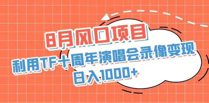 8月风口项目，利用TF十周年演唱会录像变现，日入1000 ，简单无脑操作