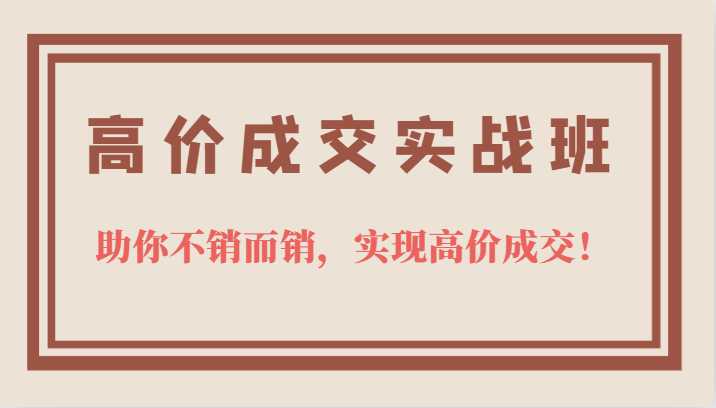 高价成交实战班，助你不销而销，实现高价成交，让客户追着付款的心法技法