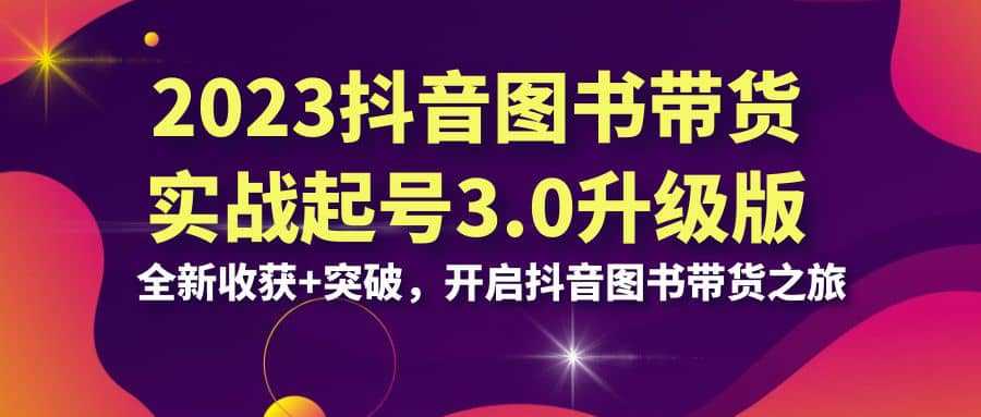 2023抖音 图书带货实战起号3.0升级版：全新收获 突破，开启抖音图书带货之旅