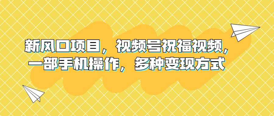 新风口项目，视频号祝福视频，一部手机操作，多种变现方式