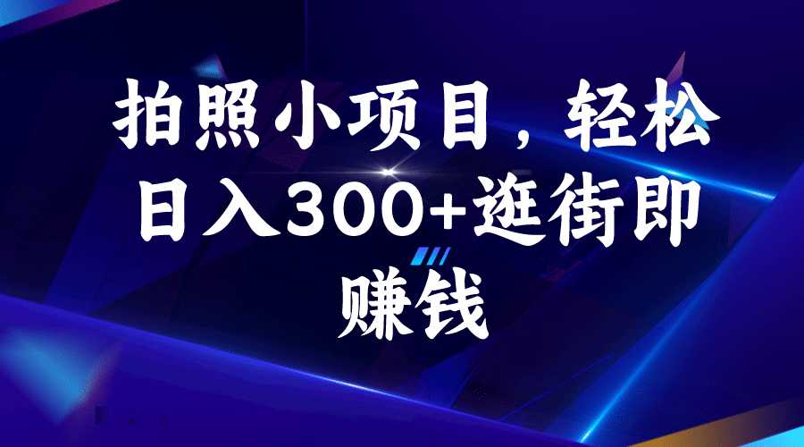 拍照小项目，轻松日入300 逛街即赚钱