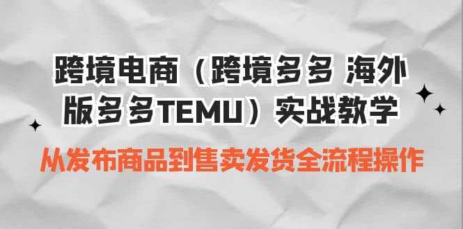 跨境电商（跨境多多 海外版多多TEMU）实操教学 从发布商品到售卖发货全流程