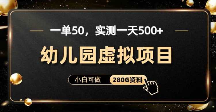 一单卖50，实测一天500-适合小白的幼儿园虚拟项目（附带最全资料280G）