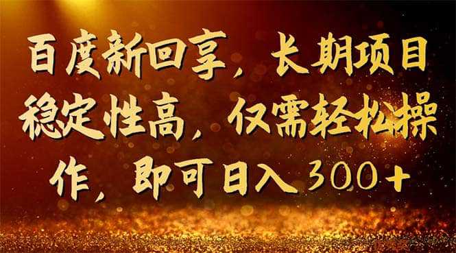 百度新回享，长期项目稳定性高，仅需轻松操作，即可日入300