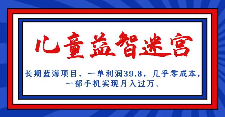 长期蓝海项目 儿童益智迷宫 一单利润39.8 几乎零成本 一部手机实现月入过万