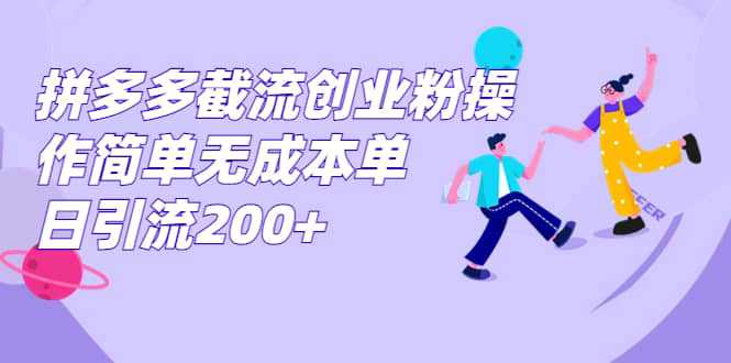 拼多多截流创业粉操作简单无成本单日引流200