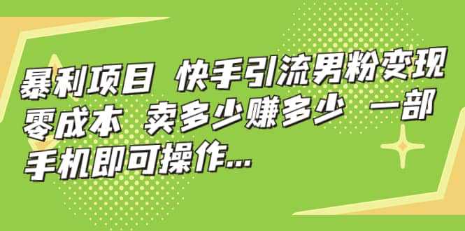 快手引流男粉变现，零成本，卖多少赚多少，一部手机即可操作，一天1000