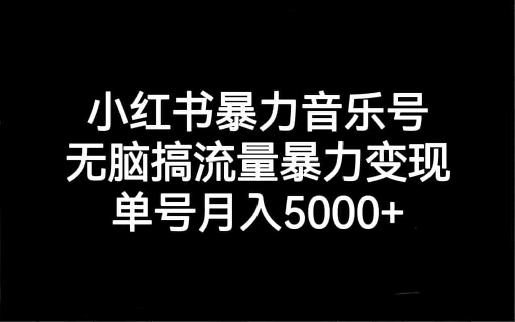 小红书暴力音乐号，无脑搞流量暴力变现，单号月入5000