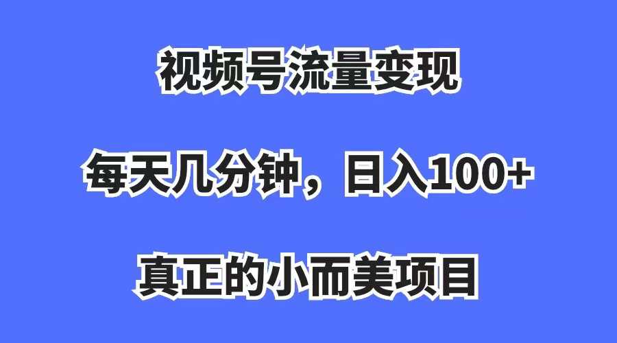 视频号流量变现，每天几分钟，收入100 ，真正的小而美项目