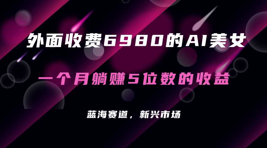 外面收费6980的AI美女项目！每月躺赚5位数收益（教程 素材 工具）