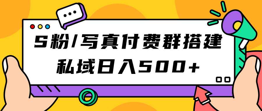 S粉/写真付费群搭建：私域日入500 （教程 源码）