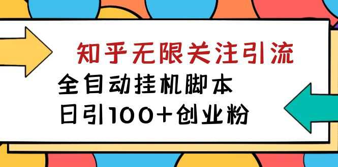 【揭秘】价值5000 知乎无限关注引流，全自动挂机脚本，日引100 创业粉