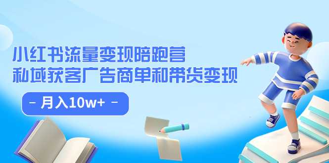 小红书流量·变现陪跑营：私域获客广告商单和带货变现 月入10w