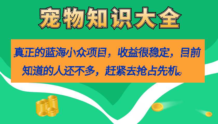 真正的蓝海小众项目，宠物知识大全，收益很稳定（教务 素材）