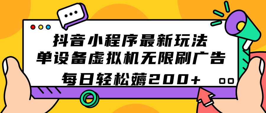 抖音小程序最新玩法  单设备虚拟机无限刷广告 每日轻松薅200